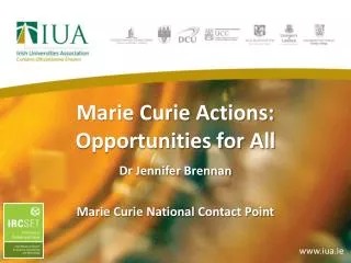 Marie Curie Actions: Opportunities for All Dr Jennifer Brennan Marie Curie National Contact Point