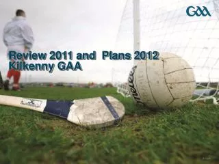 Review 2011 and Plans 2012 Kilkenny GAA