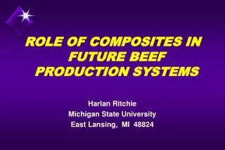 ROLE OF COMPOSITES IN FUTURE BEEF PRODUCTION SYSTEMS Harlan Ritchie Michigan State University East Lansing, MI 48824