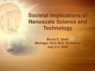 Societal Implications of Nanoscale Science and Technology Bruce E. Seely Michigan Tech NUE Workshop July 2-3, 2003