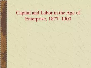 Capital and Labor in the Age of Enterprise, 1877–1900
