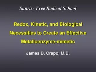Redox, Kinetic, and Biological Necessities to Create an Effective Metalloenzyme-mimetic James D. Crapo, M.D.