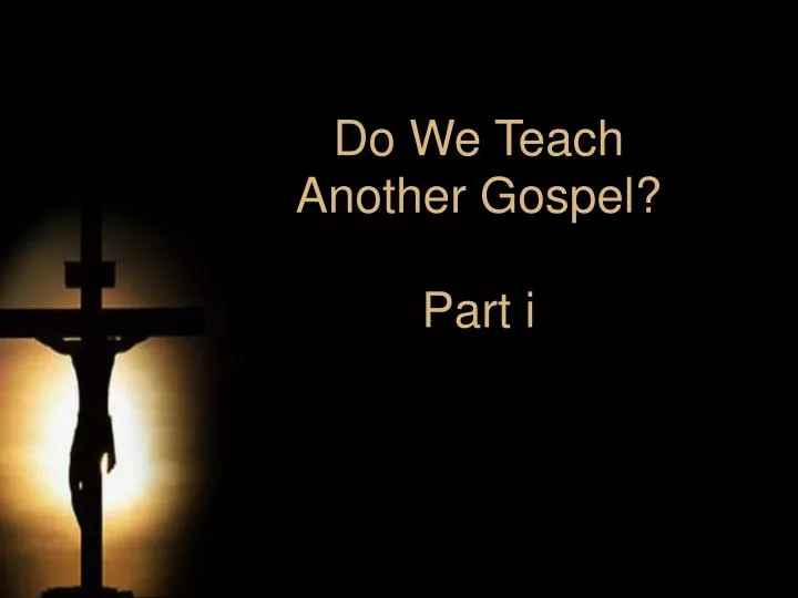 do we teach another gospel part i