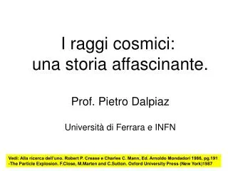 I raggi cosmici: una storia affascinante. Prof. Pietro Dalpiaz Università di Ferrara e INFN