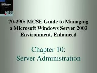 70-290: MCSE Guide to Managing a Microsoft Windows Server 2003 Environment, Enhanced Chapter 10: Server Administration