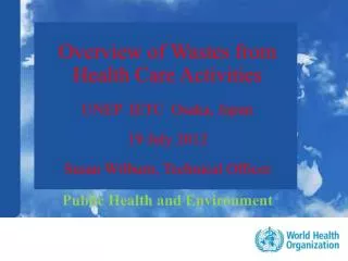 Overview of Wastes from Health Care Activities UNEP IETC Osaka, Japan 19 July 2012 Susan Wilburn, Technical Officer