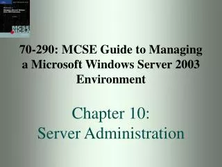 70-290: MCSE Guide to Managing a Microsoft Windows Server 2003 Environment Chapter 10: Server Administration