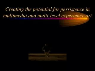 Creating the potential for persistence in multimedia and multi-level experience art