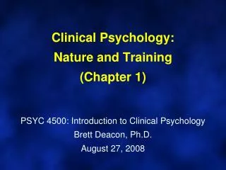 Clinical Psychology: Nature and Training (Chapter 1) PSYC 4500: Introduction to Clinical Psychology Brett Deacon, Ph.D.