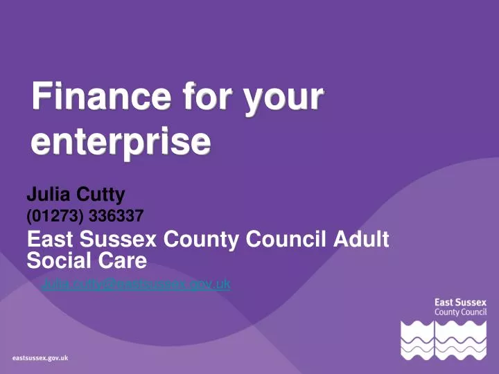 finance for your enterprise finance for your enterprise julia cutty@eastsussex gov uk