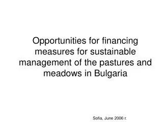 Opportunities for financing measures for sustainable management of the pastures and meadows in Bulgaria Sofia , June 2