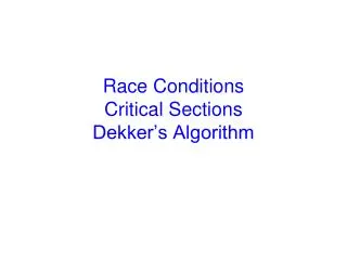 Race Conditions Critical Sections Dekker’s Algorithm