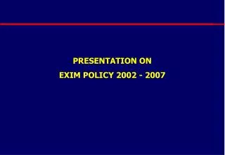 PRESENTATION ON EXIM POLICY 2002 - 2007