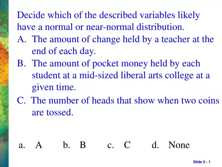 decide which of the described variables likely have a normal or near normal distribution