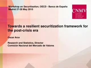 Towards a resilient securitization framework for the post-crisis era Oscar Arce Research and Statistics, Director Comisi