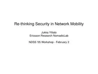 Re-thinking Security in Network Mobility Jukka Ylitalo Ericsson Research NomadicLab NDSS '05 Workshop - February 2