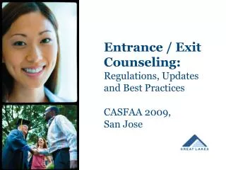 Entrance / Exit Counseling: Regulations, Updates and Best Practices CASFAA 2009, San Jose