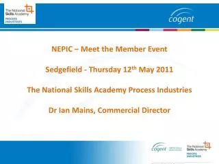 NEPIC – Meet the Member Event Sedgefield - Thursday 12 th May 2011 The National Skills Academy Process Industries Dr Ia