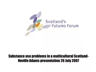 Substance use problems in a multicultural Scotland- Neville Adams presentation 26 July 2007