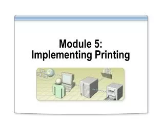 Module 5: Implementing Printing