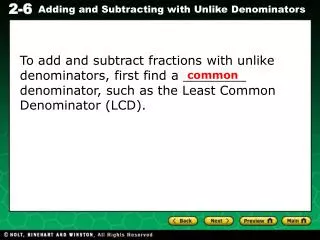 To add and subtract fractions with unlike denominators, first find a ________ denominator, such as the Least Common Deno