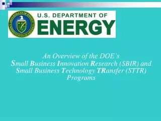 An Overview of the DOE’s S mall B usiness I nnovation R esearch (SBIR) and S mall Business T echnology TR ansfer