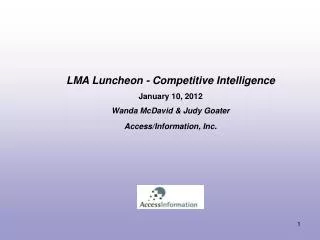 LMA Luncheon - Competitive Intelligence January 10, 2012 Wanda McDavid &amp; Judy Goater Access/Information, Inc .
