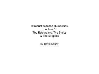 Introduction to the Humanities Lecture 8 The Epicureans, The Stoics &amp; The Skeptics