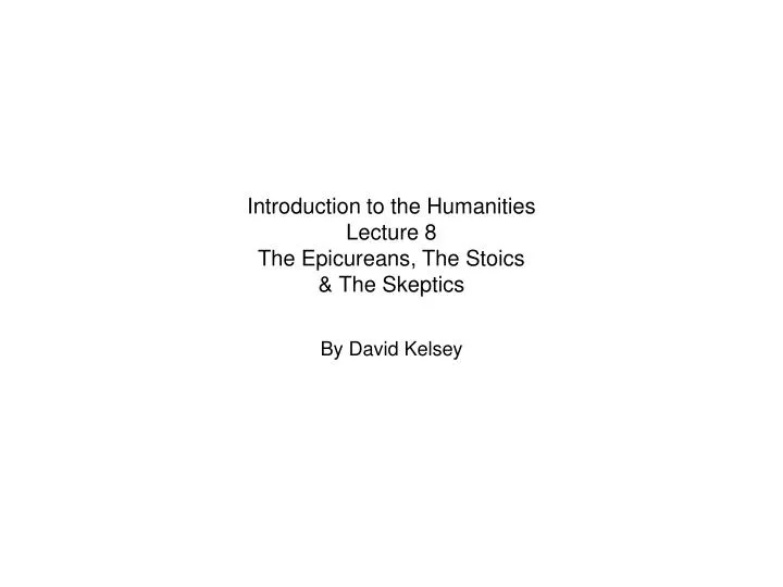 introduction to the humanities lecture 8 the epicureans the stoics the skeptics
