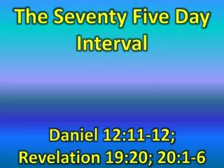 The Seventy Five Day Interval Daniel 12:11-12; Revelation 19:20; 20:1-6