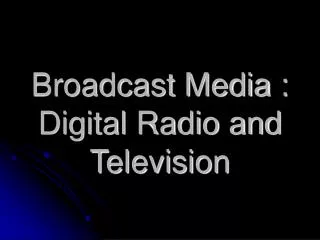 Broadcast Media : Digital Radio and Television