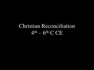 Christian Reconciliation 4 th – 6 th C CE