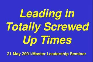 Leading in Totally Screwed Up Times 21 May 2001/Master Leadership Seminar