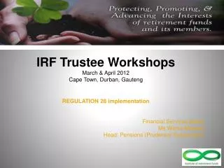 IRF Trustee Workshops March &amp; April 2012 Cape Town, Durban, Gauteng REGULATION 28 implementation Financial Services
