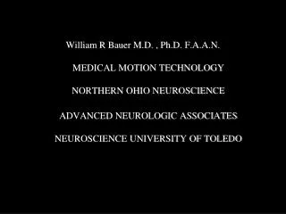 William R Bauer M.D. , Ph.D. F.A.A.N. MEDICAL MOTION TECHNOLOGY NORTHERN OHIO NEUROSCIENCE ADVANCED NEUROLOGIC ASSOCIATE