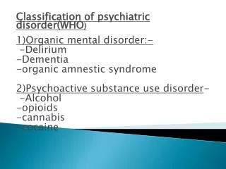 Classification of psychiatric disorder(WHO ) 1)Organic mental disorder:- -Delirium -Dementia -organic amnestic syndrome