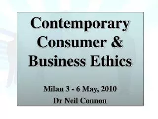 Contemporary Consumer &amp; Business Ethics Milan 3 - 6 May, 2010 Dr Neil Connon