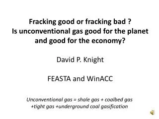 Fracking good or fracking bad ? Is unconventional gas good for the planet and good for the economy? David P. Knight FEA