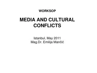 WORKSOP MEDIA AND CULTURAL CONFLICTS Istanbul , May 2011 Mag.Dr. Emilija Man ?i ?