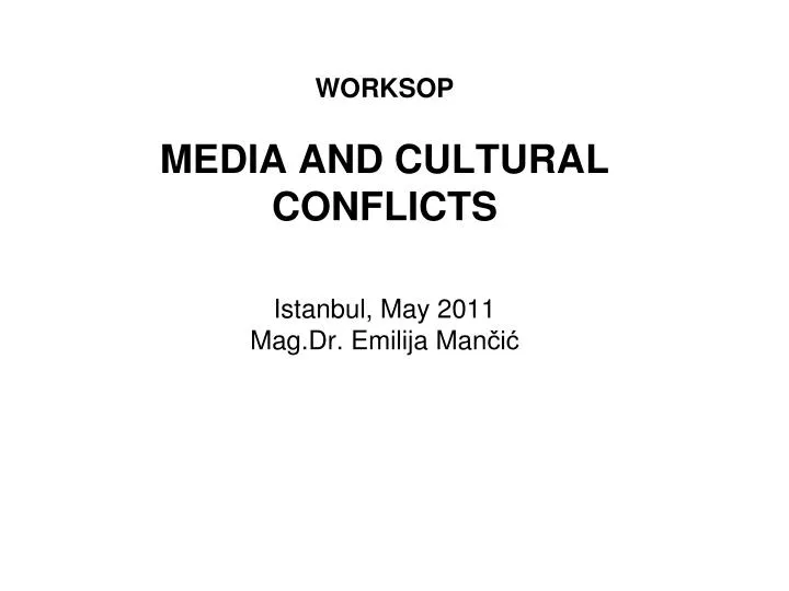 worksop media and cultural conflicts istanbul may 2011 mag dr emilija man i