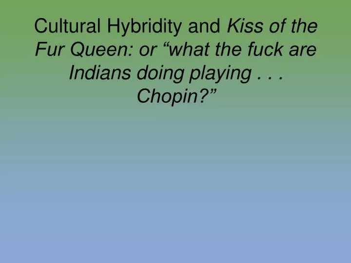 cultural hybridity and kiss of the fur queen or what the fuck are indians doing playing chopin
