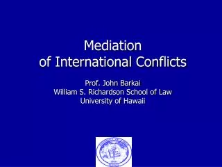 Mediation of International Conflicts Prof. John Barkai William S. Richardson School of Law University of Hawaii