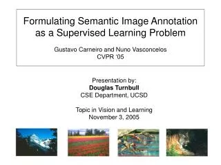 Formulating Semantic Image Annotation as a Supervised Learning Problem Gustavo Carneiro and Nuno Vasconcelos CVPR ‘05