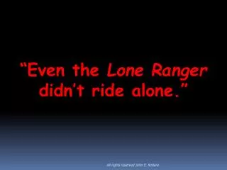 “Even the Lone Ranger didn’t ride alone.”