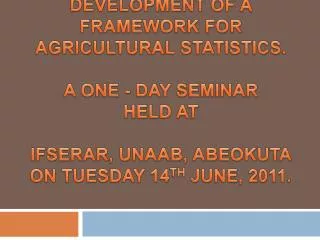 DEVELOPMENT OF A FRAMEWORK FOR AGRICULTURAL STATISTICS. A ONE - DAY SEMINAR HELD AT IFSERAR , UNAAB, ABEOKUTA ON TUES