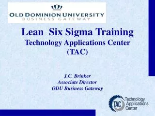 Lean Six Sigma Training Technology Applications Center (TAC) J.C. Brinker Associate Director ODU Business Gateway
