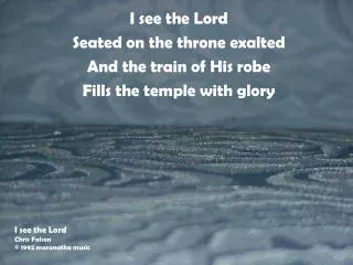 I see the Lord Seated on the throne exalted And the train of His robe Fills the temple with glory