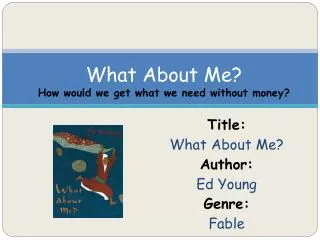 Title: What About Me? Author: Ed Young Genre: Fable