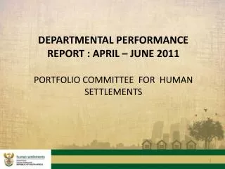 DEPARTMENTAL PERFORMANCE REPORT : APRIL – JUNE 2011 PORTFOLIO COMMITTEE FOR HUMAN SETTLEMENTS