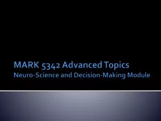 MARK 5342 Advanced Topics Neuro -Science and Decision-Making Module